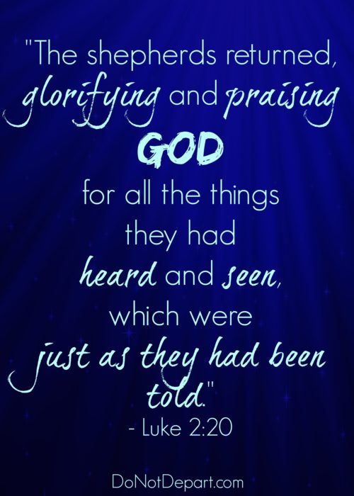 "The shepherds returned, glorifying and praising God for all the things they had heard and seen, which were just as they had been told." - Luke 2:20