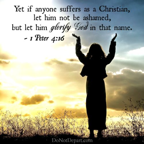 "Yet if anyone suffers as a Christian, let him not be ashamed, but let him glorify God in that name." - 1 Peter 4:16