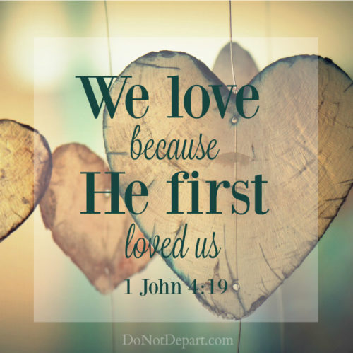 We love because He first loved us. 1 John 4:19