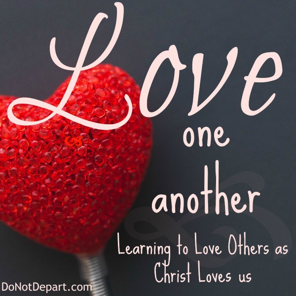 Love One Another - Learning to Love Others as Christ Loves Us... a month long series at DoNotDepart.com