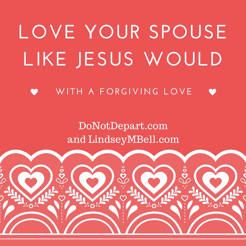 Sometimes, loving your spouse is hard. But there is one really good reason to love your spouse with a forgiving love. - Do Not Depart