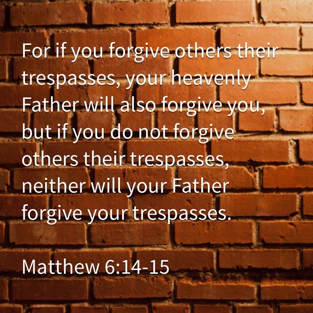 Matthew 6:14-15 “If you forgive those who sin against you, your