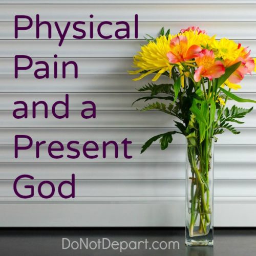 Physical Pain and a Present God... read more at DoNotDepart.com