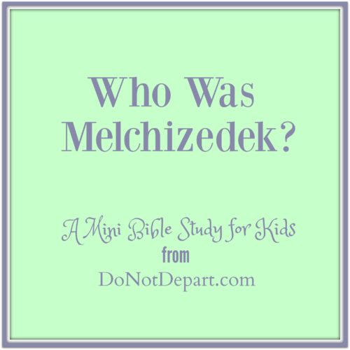 Who Was Melchizedek? (A Mini BIble Study for Kids) - download this free printable bible study from DoNotDepart.com