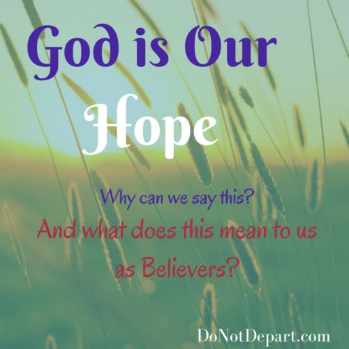 God is Our Hope. Why can we say this? And what does this mean to us as Believers? Read at DoNotDepart.com