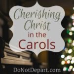 Cherishing Christ in the Carols - Read more at Do Not Depart