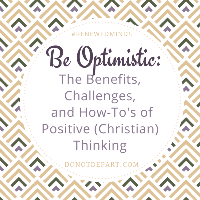 Be Optimistic: The Benefits, Challenges, and How-To's of Positive (Christian) Thinking read more at DoNotDepart.com