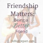 Friendship Matters: Being a Better Friend. What does the Bible say about being a friend? How can we challenge ourselves to become a better friend? From DoNotDepart.com