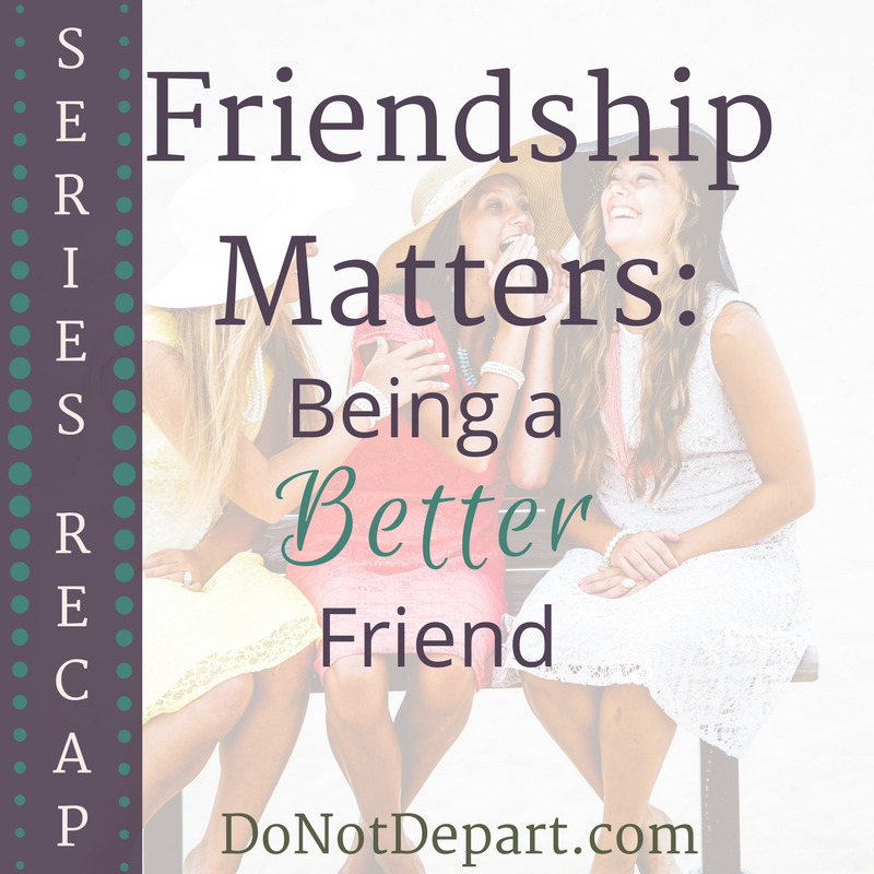 Friendship Matters: Being a Better Friend. Here's the month-long series recap from DoNotDepart