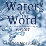 Water in the Word - A look at what the Bible has to say about water at DoNotDepart.com