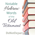 Notable Hebrew Words of the Old Testament - a month long series at DoNotDepart.com