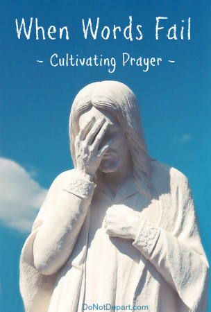 When Words Fail {Cultivating Prayer} - Do Not Depart