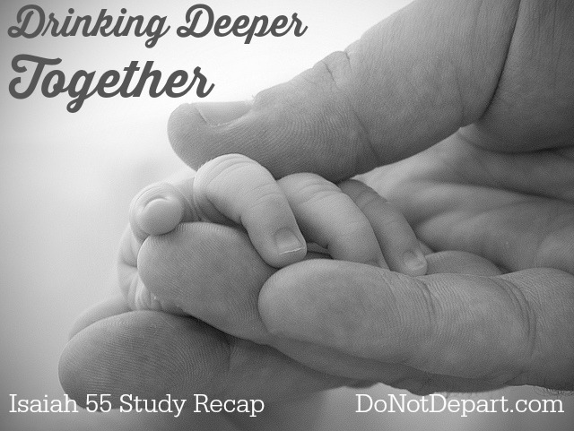 Drinking Deeper Together - Isaiah 55 Study Recap {DoNotDepart.com}