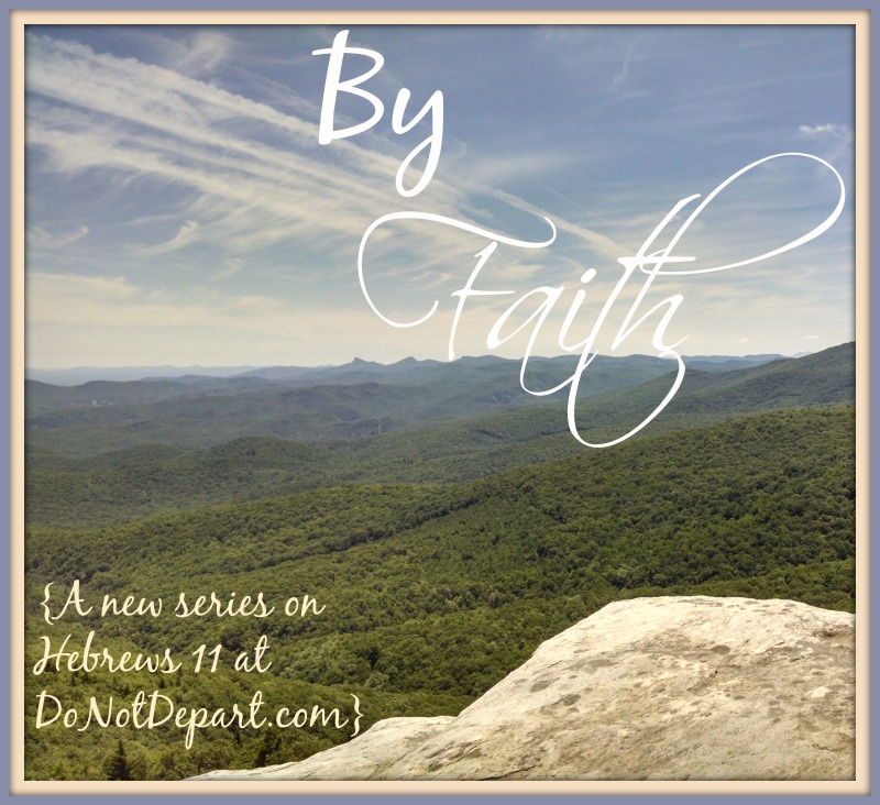 By Faith {a new series on Hebrews 11 at DoNotDepart.com}