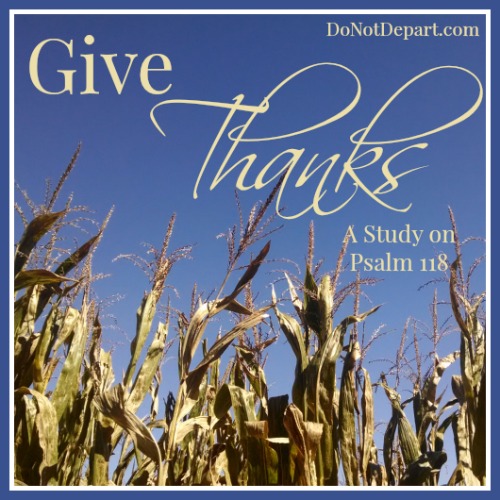 Give Thanks {A Study on Psalm 118 at DoNotDepart.com this month}