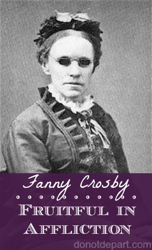 Fanny Crosby, Fruitful in Affliction at donotdepart.com