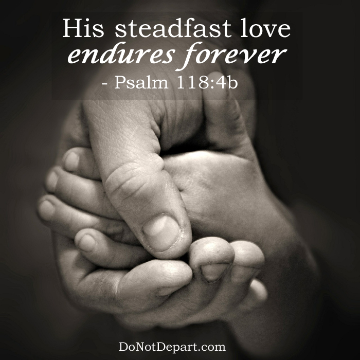 Psalm 118:4b Visit DoNotDepart.com for more shareable scripture graphics! #SpreadTheWord
