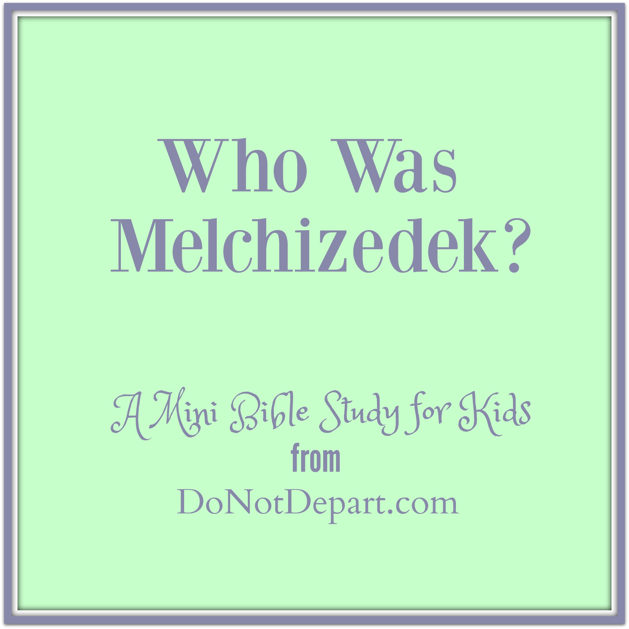 Who Was Melchizedek? (A Mini BIble Study for Kids) - download this free printable bible study from DoNotDepart.com