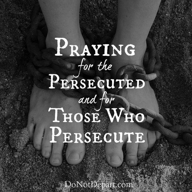 Praying For The Persecuted And For Those Who Persecute Do Not Depart