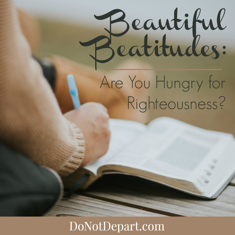 Beautiful Beatitudes: Are You Hungry for Righteousness? | DoNotDepart.com
