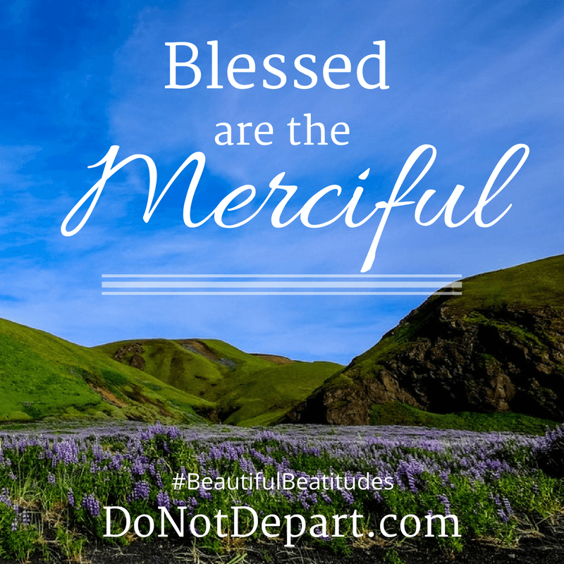 Blessed are the Merciful, #BeautifulBeatitudes at DoNotDepart.com