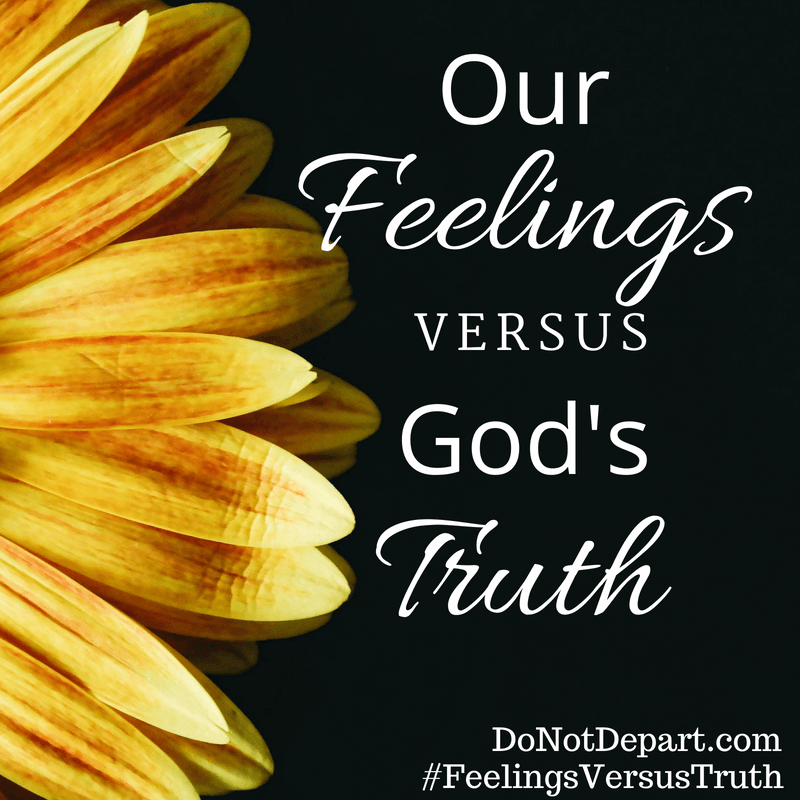 Our Feelings Versus God's Truth - Looking at our situations and circumstances through the beauty of His Word, while learning more about God's character and nature. At DoNotDepart.com #FeelingsVersusTruth #DoNotDepart