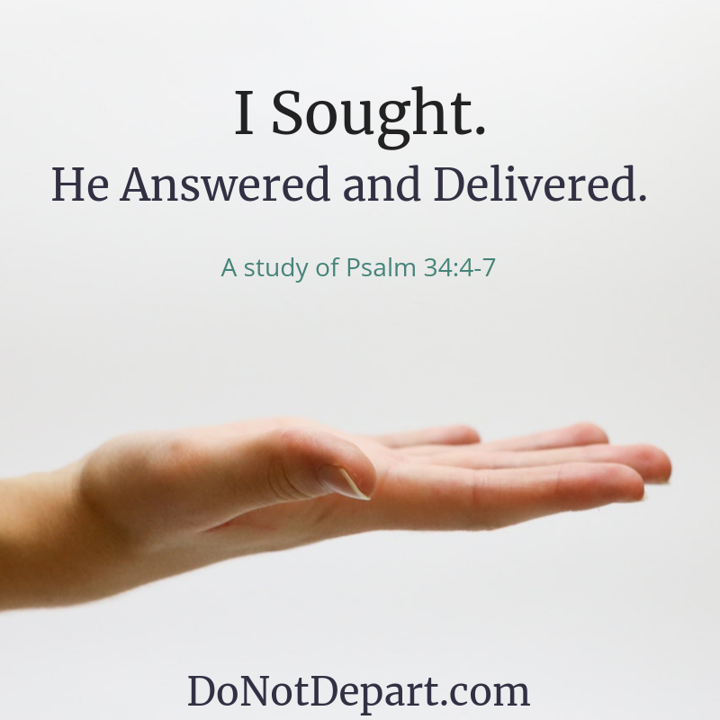 I Sought. He Answered and Delivered. A study of Psalm 34 at DoNotDepart.com