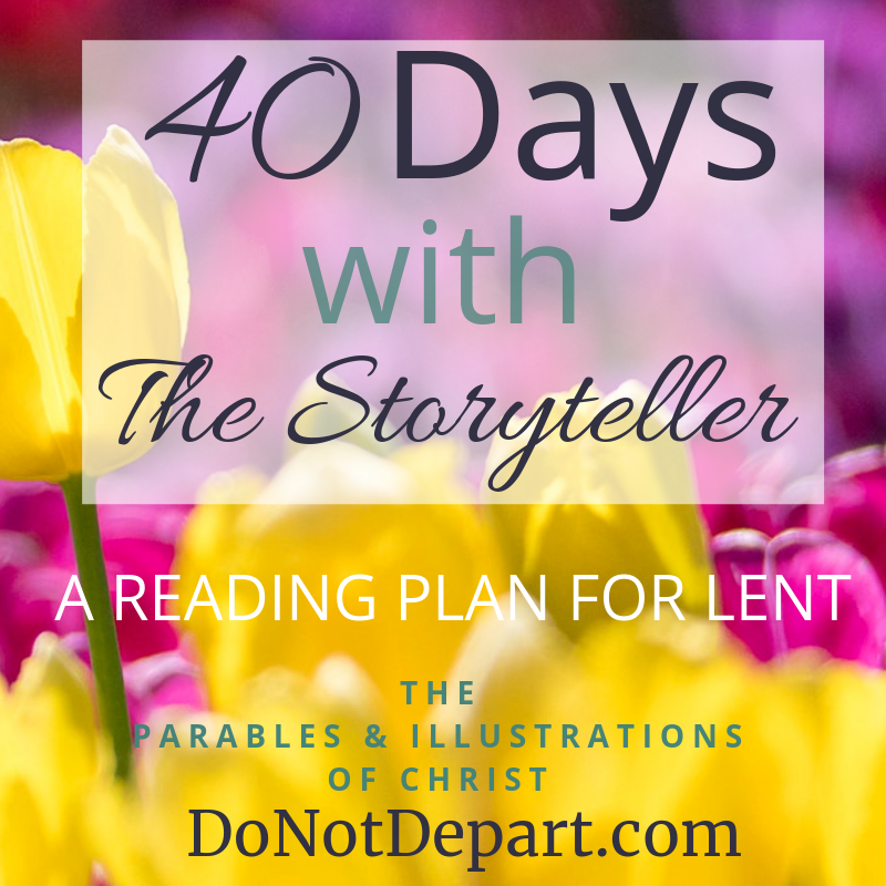 A great reading plan for Lent! Focusing on the parables and illustrations of Christ. With DoNotDepart.com #40DaysWithTheStoryteller