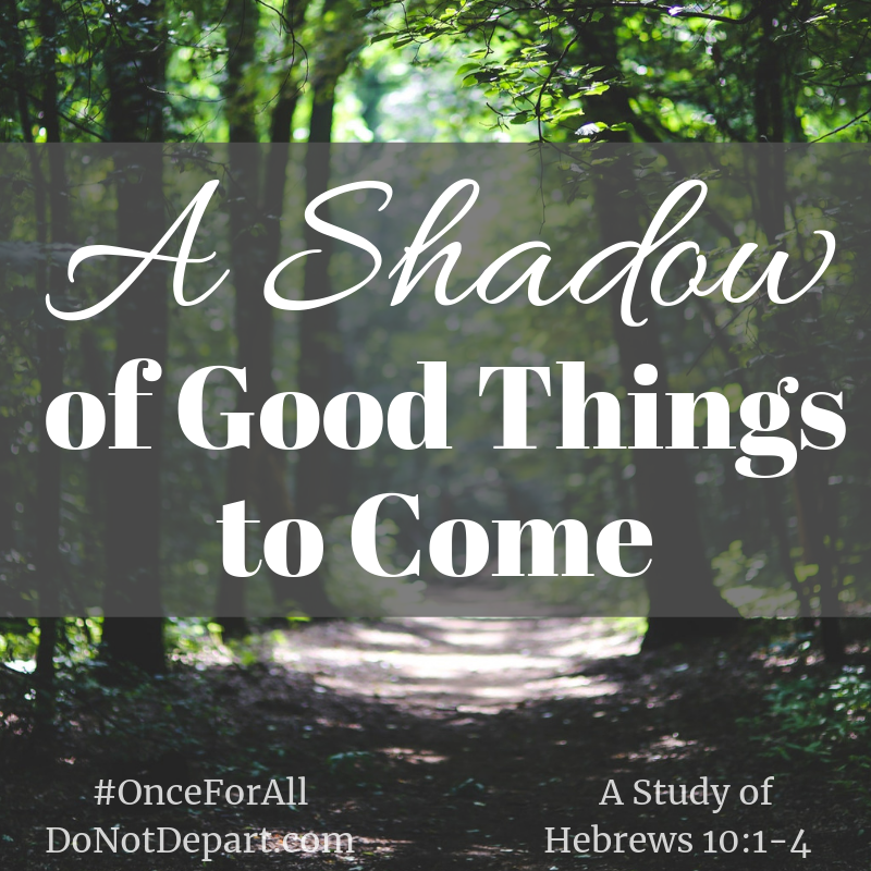 Shadow of Good Things to Come. Rad more about Christ's sacrifice, Once for All (A study of Hebrews 10:1-25) at DoNotDepart.com
