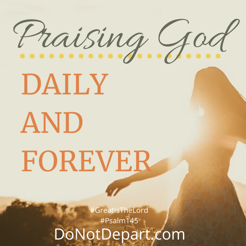 Praising God, Daily and Forever - a study of Psalm 145, Great Is the Lord - read more at DoNotDepart.com
