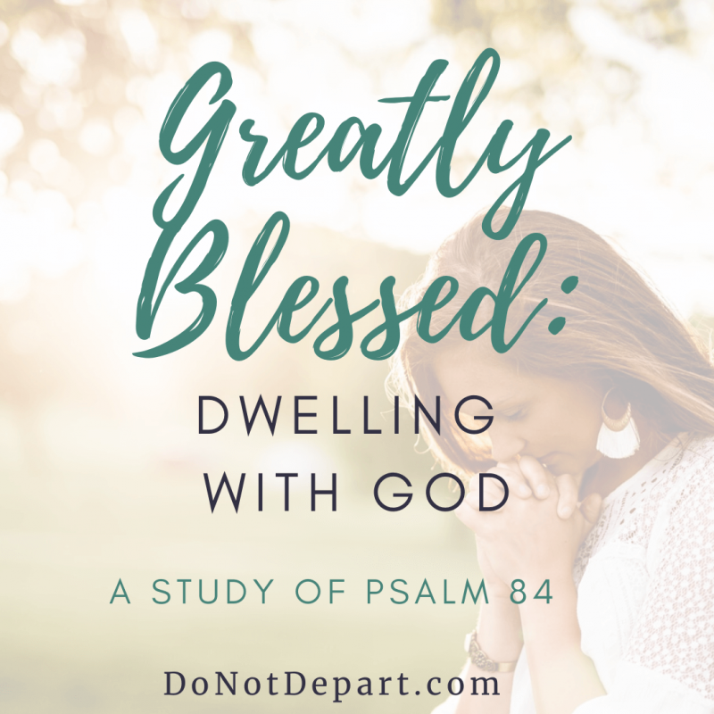 Greatly Blessed: Dwelling With God -- FREE online Bible study of Psalm 84 at DoNotDepart.com
