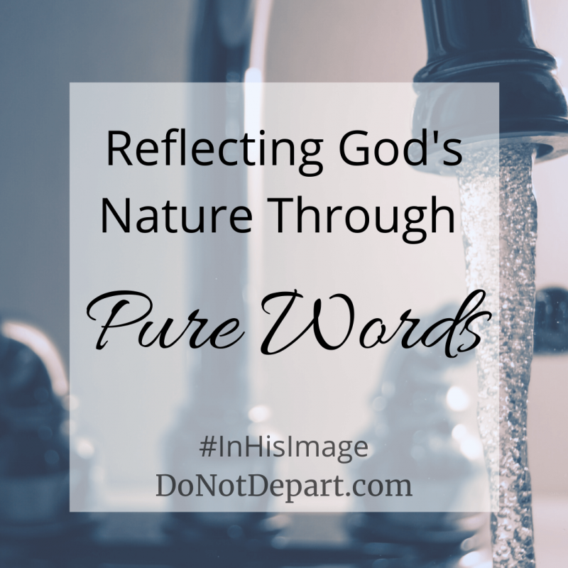 Reflecting God's Nature Through Pure Words read more at DoNotDepart.com #InHisImage