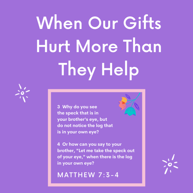 When Our Gifts Hurt More Than They Help {Matthew 7:3-4}