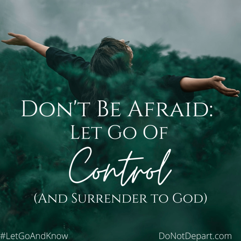 Don’t Be Afraid: Let Go of Control (And Surrender to God)