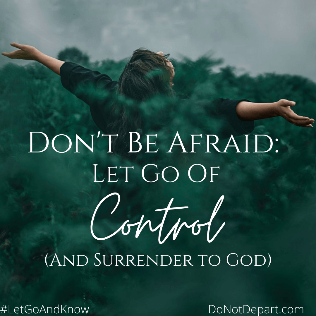 Don't Be Afraid: Let Go of Control (And Surrender to God) read more at DoNotDepart.com #LetGoAndKnow